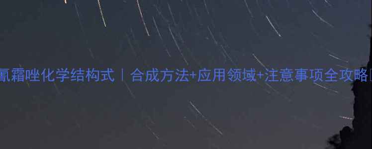 图片 🔍氰霜唑化学结构式｜合成方法+应用领域+注意事项全攻略🔬2.jpg