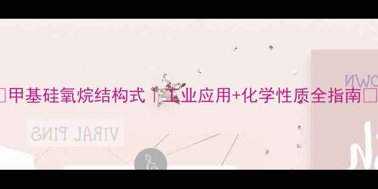 图片 🔍甲基硅氧烷结构式｜工业应用+化学性质全指南✨2.jpg