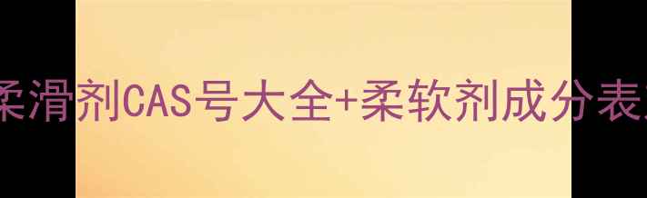 图片 🔍纺织厂必看！涤纶柔滑剂CAS号大全+柔软剂成分表对比（附最新国标）2.jpg