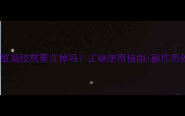 图片 🔍过氧苯甲酰凝胶需要洗掉吗？正确使用指南+副作用处理全攻略2.jpg