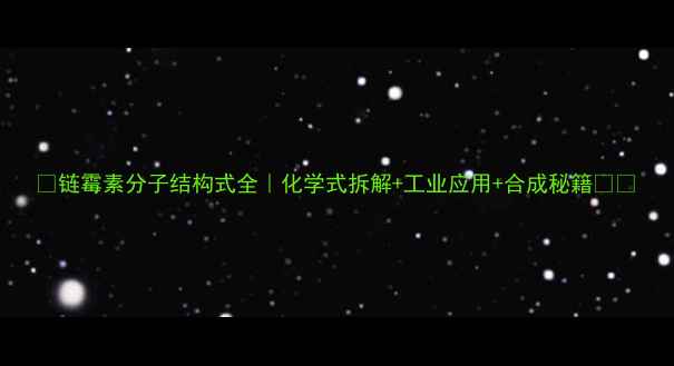 图片 🔍链霉素分子结构式全｜化学式拆解+工业应用+合成秘籍👩🔬.jpg