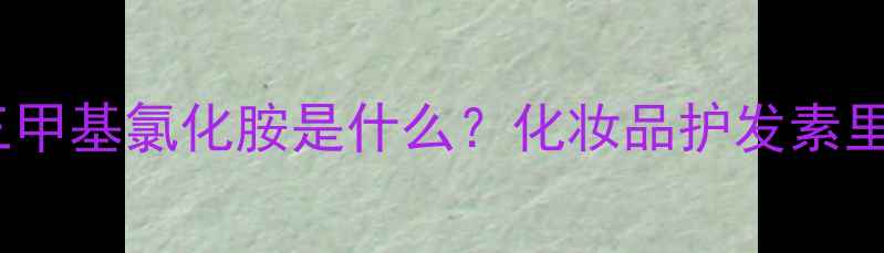 图片 🔥10个必看羟丙基三甲基氯化胺是什么？化妆品护发素里的防腐王者全！💊1.jpg