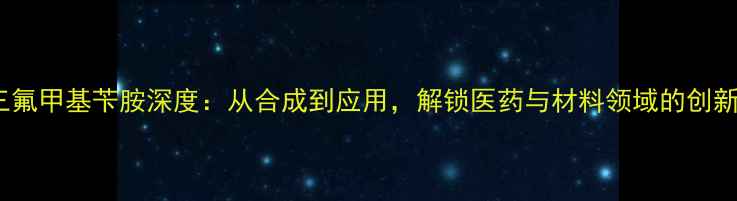 图片 🔥2-三氟甲基苄胺深度：从合成到应用，解锁医药与材料领域的创新密码1.jpg
