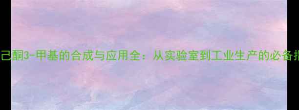 图片 🔥2-己酮3-甲基的合成与应用全：从实验室到工业生产的必备指南2.jpg