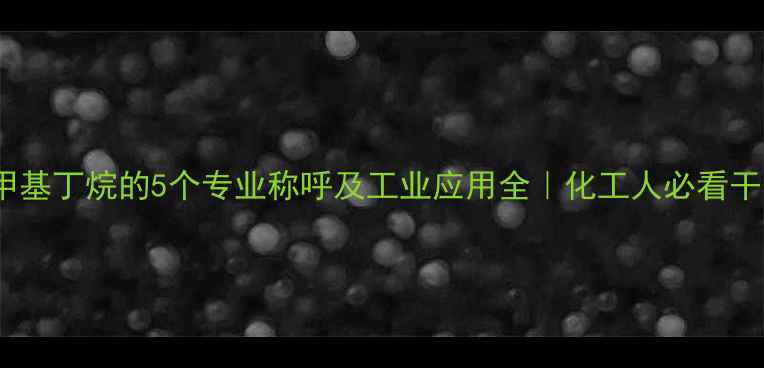 图片 🔥2-甲基丁烷的5个专业称呼及工业应用全｜化工人必看干货！1.jpg