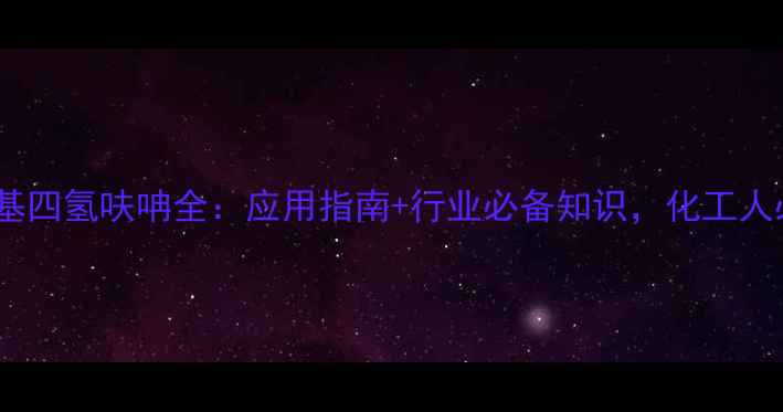 图片 🔥2-甲基四氢呋呥全：应用指南+行业必备知识，化工人必看！1.jpg