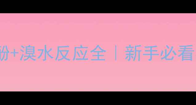 图片 🔥25二甲基苯酚+溴水反应全｜新手必看实验避坑指南2.jpg