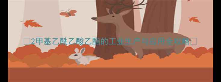 图片 🔥2甲基乙酰乙酸乙酯的工业生产与应用全攻略🔥.jpg