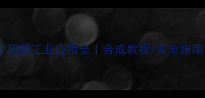 图片 🔥3-甲基-2-丁硫醇工业应用全｜合成教程+安全指南！化工人必看.jpg