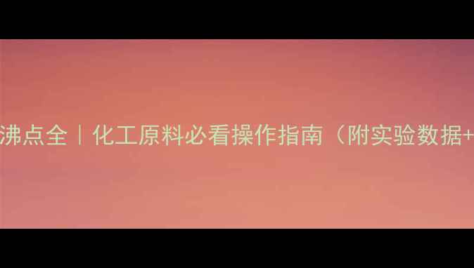 图片 🔥3甲基己烷沸点全｜化工原料必看操作指南（附实验数据+安全手册）2.jpg