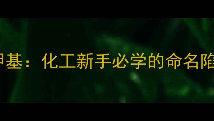 图片 🔥3甲氧基vs3甲基：化工新手必学的命名陷阱与避坑指南1.jpg