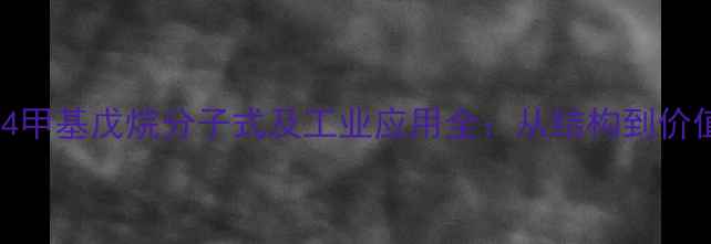 图片 🔥4甲基戊烷分子式及工业应用全：从结构到价值2.jpg