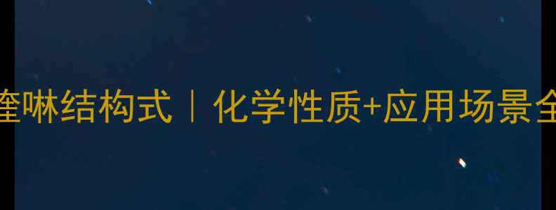 图片 🔥8氨基喹啉结构式｜化学性质+应用场景全公开🔥1.jpg