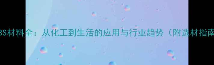 图片 🔥ABS材料全：从化工到生活的应用与行业趋势（附选材指南）1.jpg