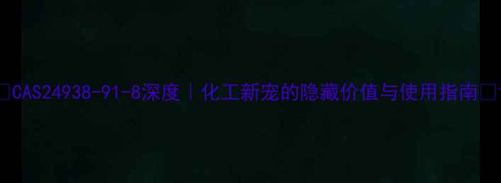 图片 🔥CAS24938-91-8深度｜化工新宠的隐藏价值与使用指南🔥1.jpg