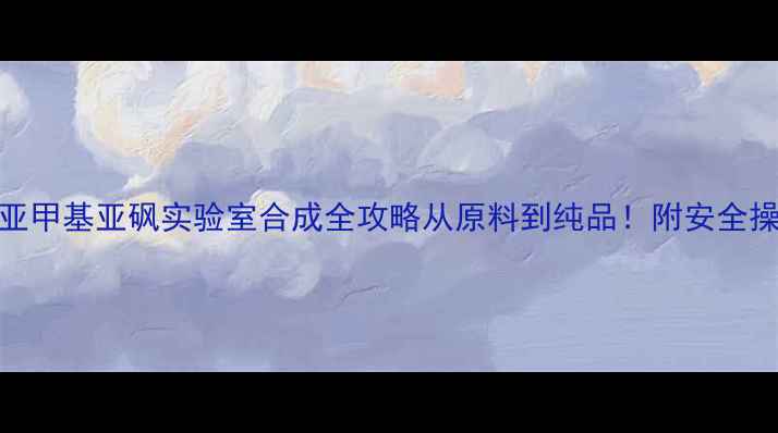 图片 🔥DMSO四亚甲基亚砜实验室合成全攻略从原料到纯品！附安全操作指南✨.jpg