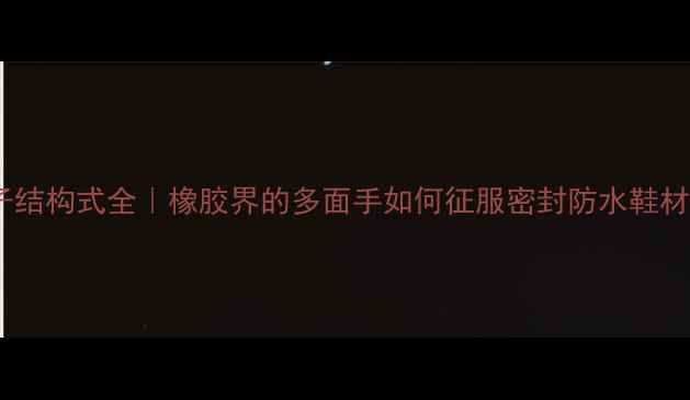 图片 🔥EPDM分子结构式全｜橡胶界的多面手如何征服密封防水鞋材市场？🔥1.jpg