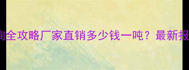 图片 🔥HEA膨胀剂价格查询全攻略厂家直销多少钱一吨？最新报价+采购避坑指南💰2.jpg