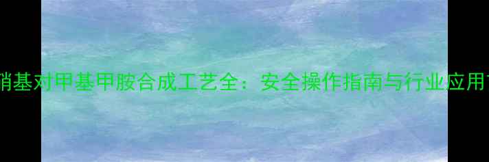 图片 🔥N-亚硝基对甲基甲胺合成工艺全：安全操作指南与行业应用前景🔥1.jpg