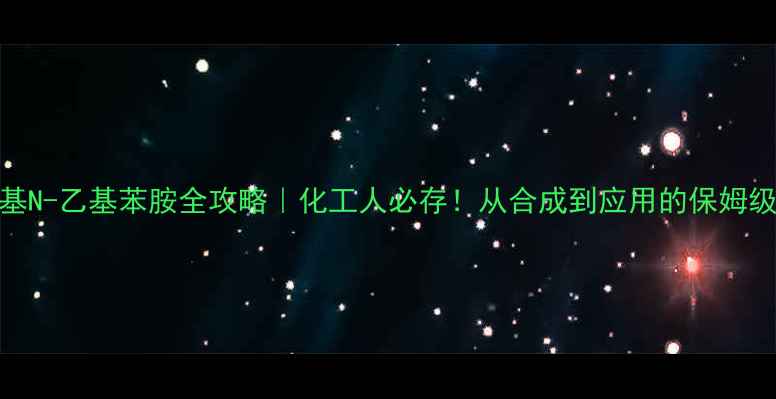 图片 🔥N-甲基N-乙基苯胺全攻略｜化工人必存！从合成到应用的保姆级指南✅.jpg