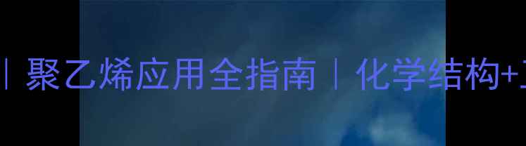 图片 🔥PE6800分子结构｜聚乙烯应用全指南｜化学结构+工业用途+选材技巧.jpg