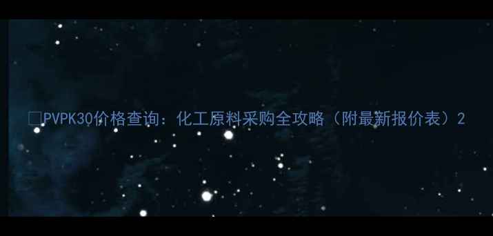 图片 🔥PVPK30价格查询：化工原料采购全攻略（附最新报价表）2.jpg