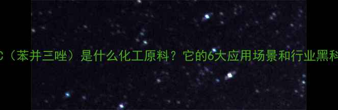 图片 🔥TBC（苯并三唑）是什么化工原料？它的6大应用场景和行业黑科技！.jpg