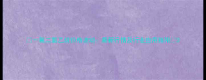 图片 🔥一氟二氯乙烷价格波动：最新行情及行业应用指南📊2.jpg