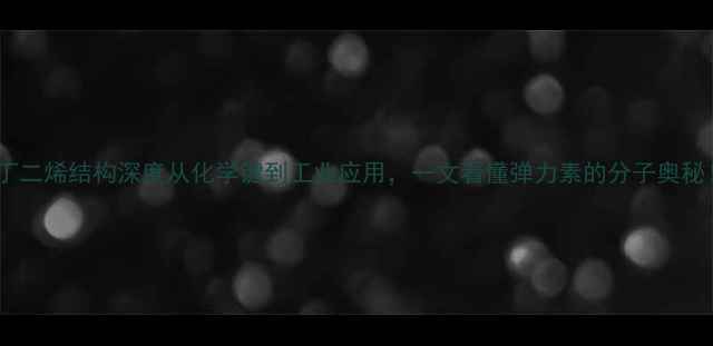 图片 🔥丁二烯结构深度从化学键到工业应用，一文看懂弹力素的分子奥秘！1.jpg