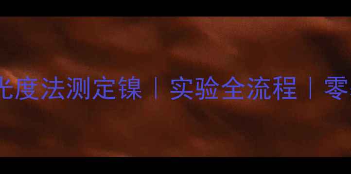 图片 🔥丁二酮肟光度法测定镍｜实验全流程｜零基础入门🔥2.jpg