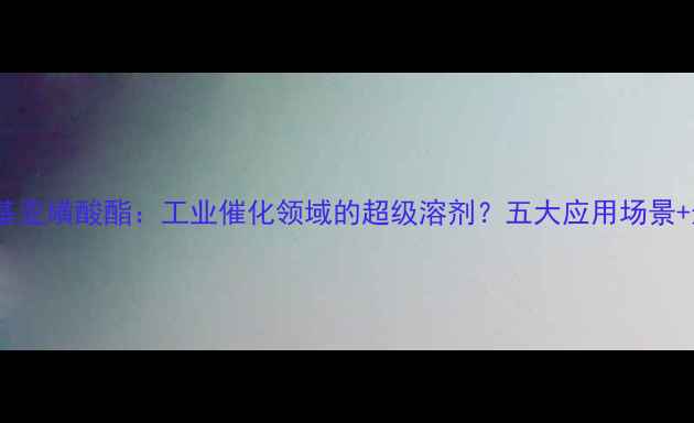 图片 🔥三氟甲基亚磺酸酯：工业催化领域的超级溶剂？五大应用场景+选品指南1.jpg