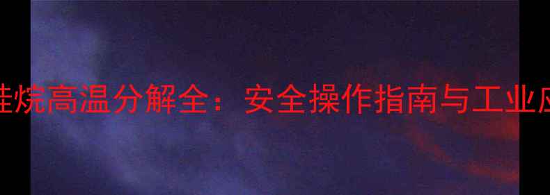 图片 🔥三氯甲基硅烷高温分解全：安全操作指南与工业应用秘籍！🔥.jpg