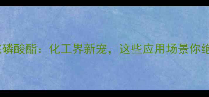 图片 🔥三甲基硅烷磷酸酯：化工界新宠，这些应用场景你绝对想不到！2.jpg