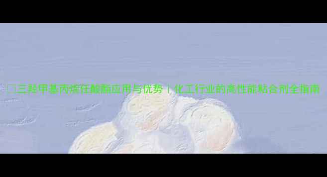 图片 🔥三羟甲基丙烷任酸酯应用与优势｜化工行业的高性能粘合剂全指南.jpg