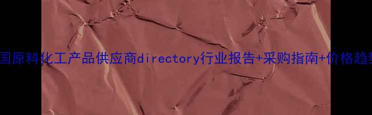 图片 🔥中国原料化工产品供应商directory行业报告+采购指南+价格趋势全2.jpg