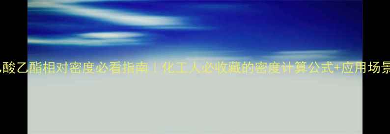 图片 🔥乙酸乙酯相对密度必看指南｜化工人必收藏的密度计算公式+应用场景全2.jpg