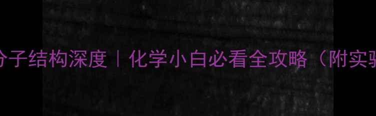 图片 🔥乙酸分子结构深度｜化学小白必看全攻略（附实验图解）.jpg