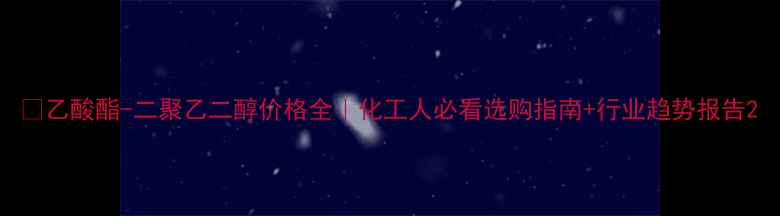 图片 🔥乙酸酯-二聚乙二醇价格全｜化工人必看选购指南+行业趋势报告2.jpg