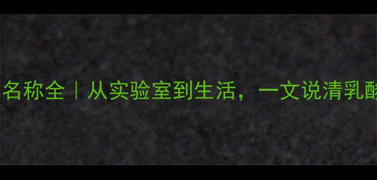 图片 🔥乳酸结构式+化学名称全｜从实验室到生活，一文说清乳酸的6大应用场景！2.jpg