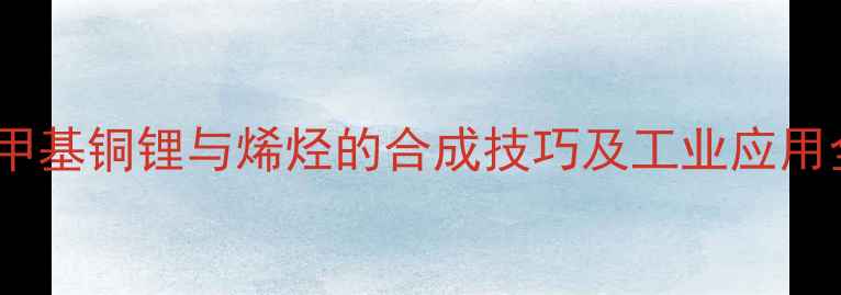 图片 🔥二甲基铜锂与烯烃的合成技巧及工业应用全🔥2.jpg