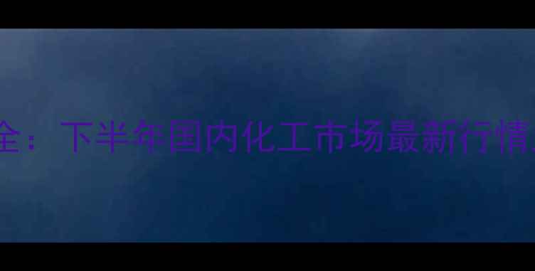 图片 🔥二纯五氧化二磷价格波动全：下半年国内化工市场最新行情及采购指南（附行业报告）2.jpg