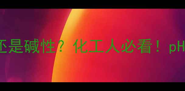 图片 🔥亚硫酸氢铵是酸性还是碱性？化工人必看！pH值测试+应用指南全💡.jpg
