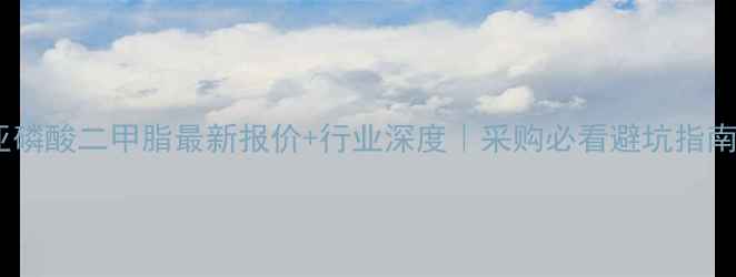 图片 🔥亚磷酸二甲脂最新报价+行业深度｜采购必看避坑指南🔥2.jpg