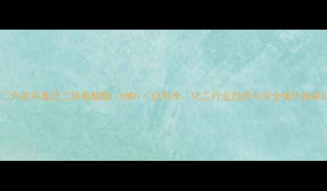 图片 🔥六亚甲基己二异氰酸酯（HMDI）应用全：化工行业趋势与安全操作指南2.jpg