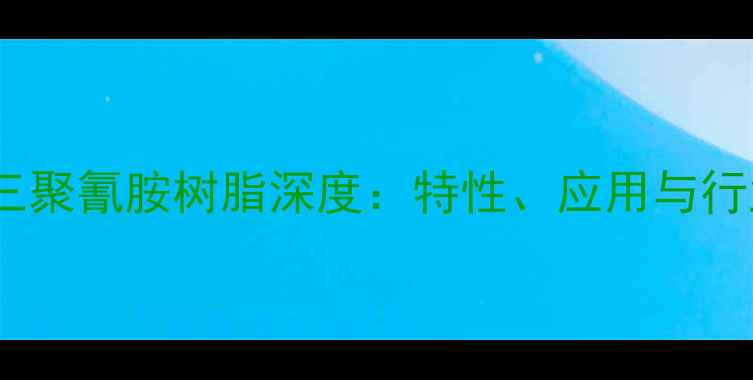 图片 🔥六甲氧甲基三聚氰胺树脂深度：特性、应用与行业趋势全指南2.jpg
