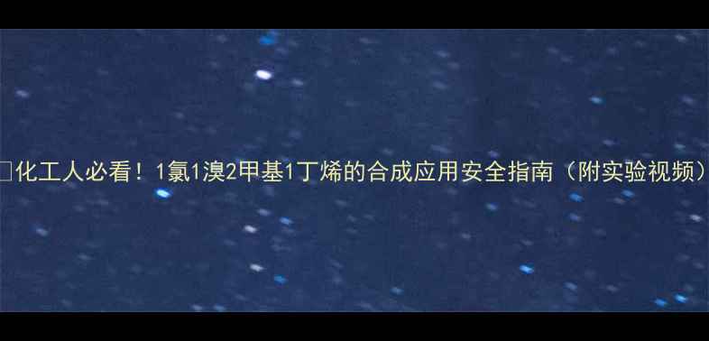 图片 🔥化工人必看！1氯1溴2甲基1丁烯的合成应用安全指南（附实验视频）.jpg