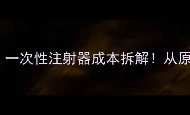 图片 🔥化工人必看｜一次性注射器成本拆解！从原料到价格全🔥2.jpg