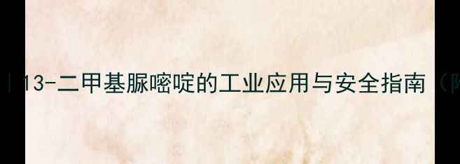 图片 🔥化工原料大｜13-二甲基脲嘧啶的工业应用与安全指南（附采购攻略）2.jpg