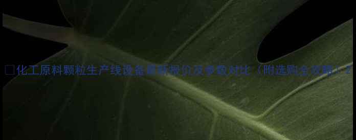 图片 🔥化工原料颗粒生产线设备最新报价及参数对比（附选购全攻略）2.jpg