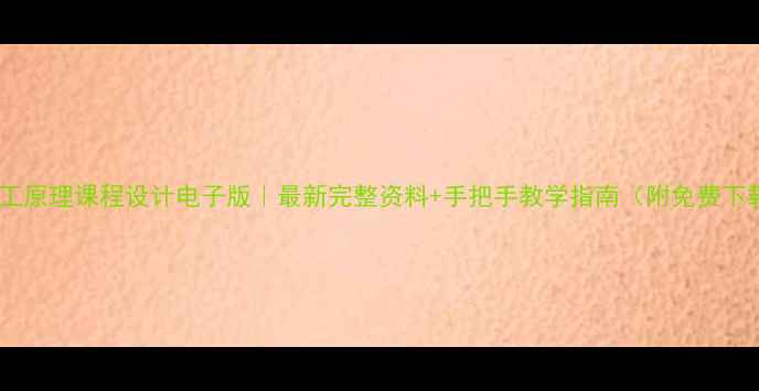 图片 🔥化工原理课程设计电子版｜最新完整资料+手把手教学指南（附免费下载）2.jpg